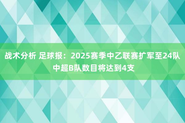 战术分析 足球报：2025赛季中乙联赛扩军至24队 中超B队数目将达到4支