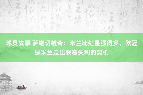 球员故事 萨维切维奇：米兰比红星强得多，欧冠是米兰走出联赛失利的契机