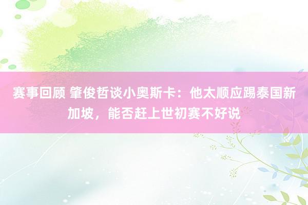 赛事回顾 肇俊哲谈小奥斯卡：他太顺应踢泰国新加坡，能否赶上世初赛不好说