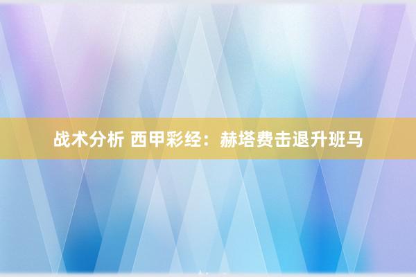 战术分析 西甲彩经：赫塔费击退升班马