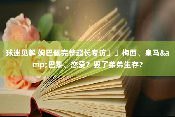 球迷见解 姆巴佩完整超长专访⭐️梅西、皇马&巴黎、恋爱？毁了弟弟生存？