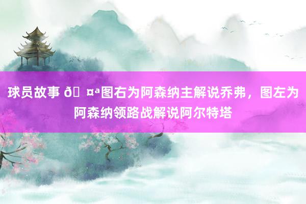 球员故事 🤪图右为阿森纳主解说乔弗，图左为阿森纳领路战解说阿尔特塔