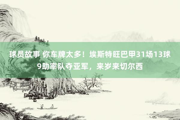 球员故事 你车牌太多！埃斯特旺巴甲31场13球9助率队夺亚军，来岁来切尔西