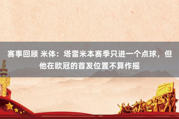 赛事回顾 米体：塔雷米本赛季只进一个点球，但他在欧冠的首发位置不算作摇