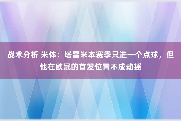 战术分析 米体：塔雷米本赛季只进一个点球，但他在欧冠的首发位置不成动摇