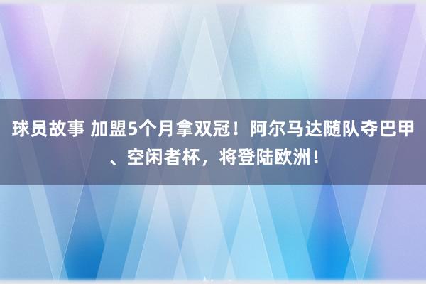 球员故事 加盟5个月拿双冠！阿尔马达随队夺巴甲、空闲者杯，将登陆欧洲！