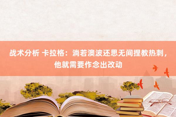 战术分析 卡拉格：淌若澳波还思无间捏教热刺，他就需要作念出改动