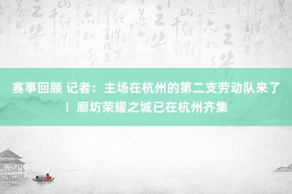 赛事回顾 记者：主场在杭州的第二支劳动队来了！廊坊荣耀之城已在杭州齐集