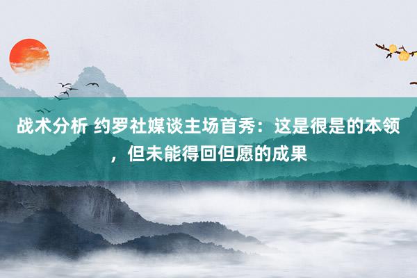 战术分析 约罗社媒谈主场首秀：这是很是的本领，但未能得回但愿的成果