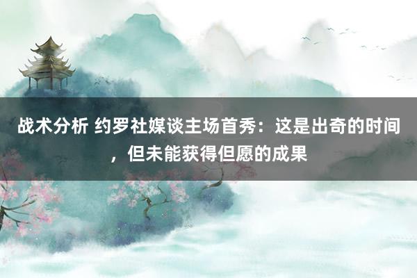 战术分析 约罗社媒谈主场首秀：这是出奇的时间，但未能获得但愿的成果