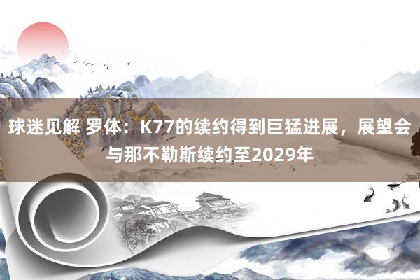 球迷见解 罗体：K77的续约得到巨猛进展，展望会与那不勒斯续约至2029年