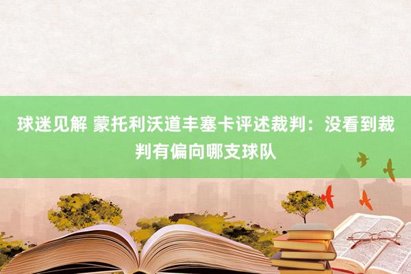 球迷见解 蒙托利沃道丰塞卡评述裁判：没看到裁判有偏向哪支球队