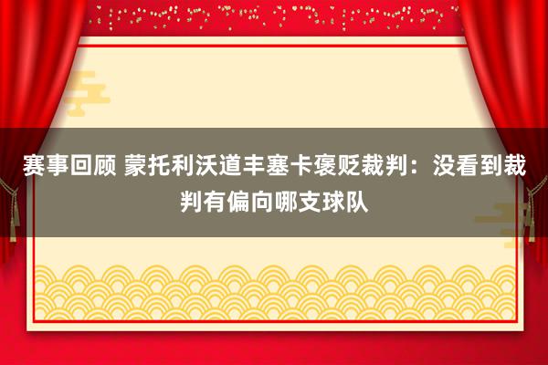 赛事回顾 蒙托利沃道丰塞卡褒贬裁判：没看到裁判有偏向哪支球队