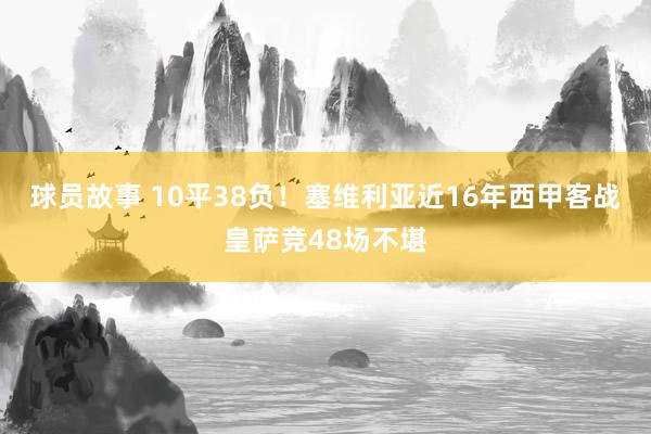 球员故事 10平38负！塞维利亚近16年西甲客战皇萨竞48场不堪