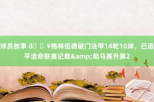 球员故事 💥格林伍德破门法甲14轮10球，已追平活命联赛记载&助马赛升第2