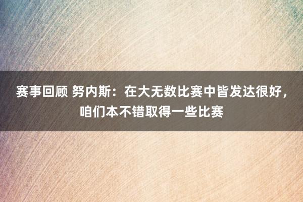 赛事回顾 努内斯：在大无数比赛中皆发达很好，咱们本不错取得一些比赛