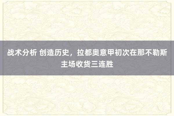 战术分析 创造历史，拉都奥意甲初次在那不勒斯主场收货三连胜