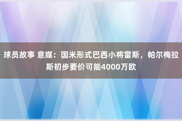 球员故事 意媒：国米形式巴西小将雷斯，帕尔梅拉斯初步要价可能4000万欧