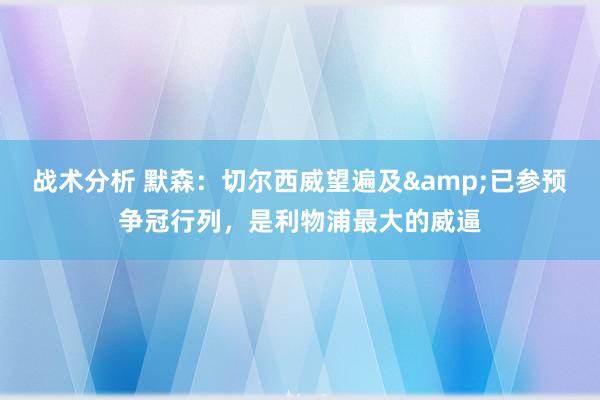 战术分析 默森：切尔西威望遍及&已参预争冠行列，是利物浦最大的威逼