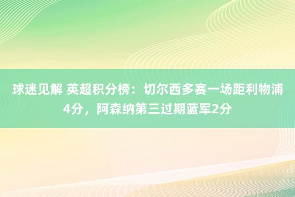 球迷见解 英超积分榜：切尔西多赛一场距利物浦4分，阿森纳第三过期蓝军2分