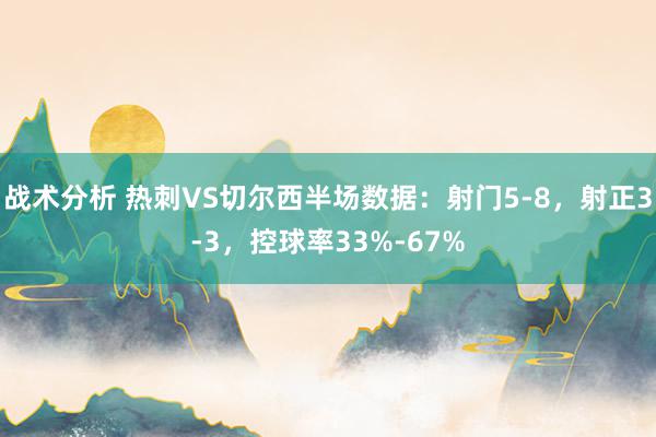 战术分析 热刺VS切尔西半场数据：射门5-8，射正3-3，控球率33%-67%