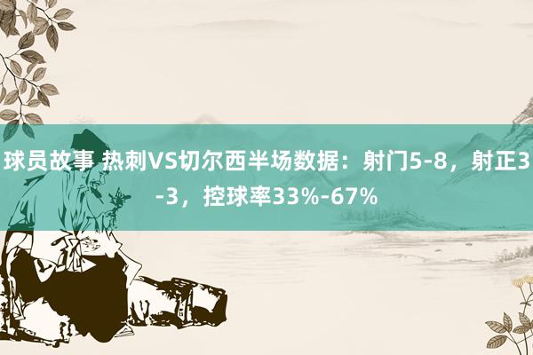 球员故事 热刺VS切尔西半场数据：射门5-8，射正3-3，控球率33%-67%