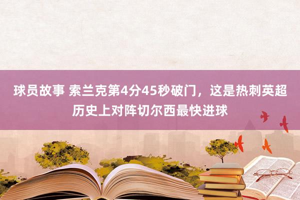 球员故事 索兰克第4分45秒破门，这是热刺英超历史上对阵切尔西最快进球