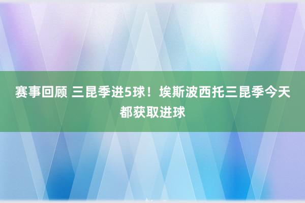 赛事回顾 三昆季进5球！埃斯波西托三昆季今天都获取进球