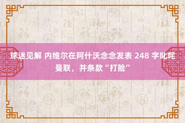 球迷见解 内维尔在阿什沃念念发表 248 字叱咤曼联，并条款“打脸”